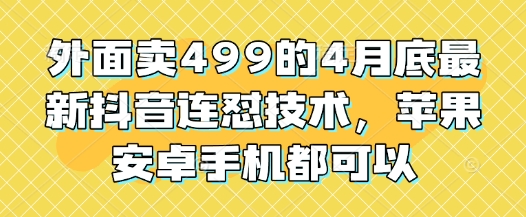 外面卖499的4月底最新抖音连怼技术，苹果安卓手机都可以-壹浩聊项目