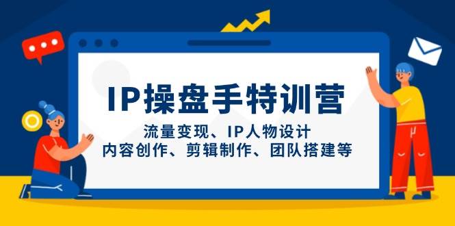IP流量操盘手线上训练营，流量变现、IP人物设计、内容创作、剪辑、团队搭建等(更新)-壹浩聊项目