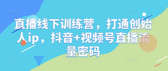 直播线下训练营，打通创始人ip，抖音+视频号直播流量密码-壹浩聊项目