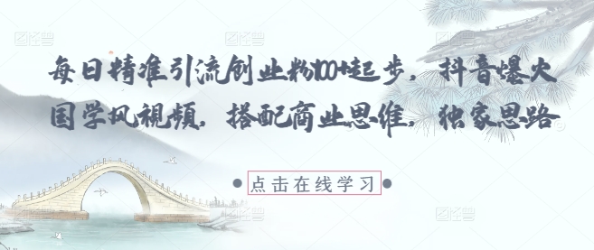 每日精准引流创业粉100+起步，抖音爆火国学风视频，搭配商业思维，独家思路-壹浩聊项目