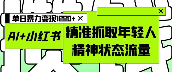 AI+小红书图文，精准抓取年轻人精神状态流量，单日暴力变现多张-壹浩聊项目