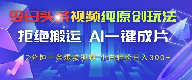 今日头条视频纯原创玩法，拒绝搬运，AI一键成片， 2分钟一条爆款视频，小白也能轻松日入3张+【揭秘】-壹浩聊项目