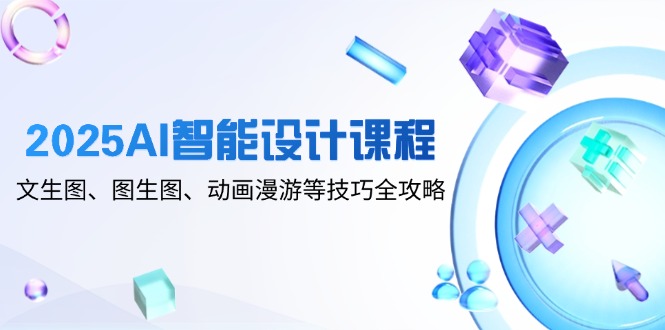 2025AI智能设计课程，文生图、图生图、动画漫游等技巧全攻略-壹浩聊项目