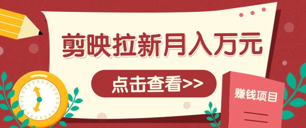 剪映拉新推广项目，5个粉丝就能操作，月入1w+超详细攻略！【附入口】-壹浩聊项目