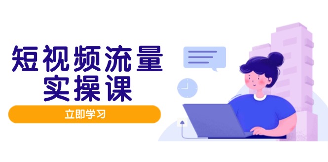 短视频流量实战班，人设打造内容优化，矩阵投放管控有序，助力流量变现路-壹浩聊项目