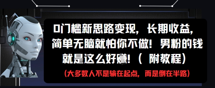 0门槛新思路变现，长期收益，简单无脑就怕你不做，男粉的钱就是这么好挣(附教程)-壹浩聊项目