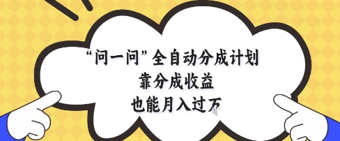 问一问全自动分成计划，靠分成收益也能月入过1W【揭秘】-壹浩聊项目