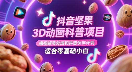抖音坚果3D动画科普项目，撸视频号分成和抖音伙伴计划，适合零基础小白-壹浩聊项目