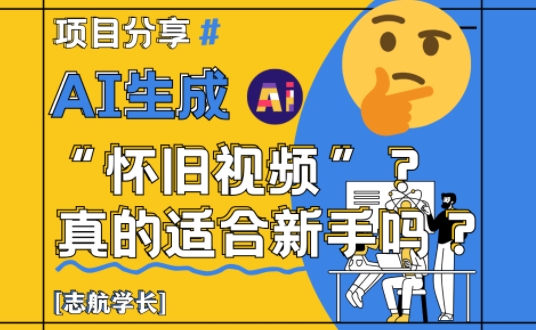 AI生成怀旧视频真的很适合新手？详细讲解！-壹浩聊项目