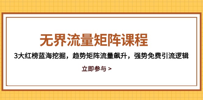 无界流量矩阵课程，3大红榜蓝海挖掘，趋势矩阵流量飙升，强势免费引流逻辑-壹浩聊项目
