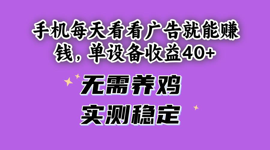 （14767期）手机每天看看广告就能赚钱，单设备收益40+ 无需养鸡，实测稳定-壹浩聊项目