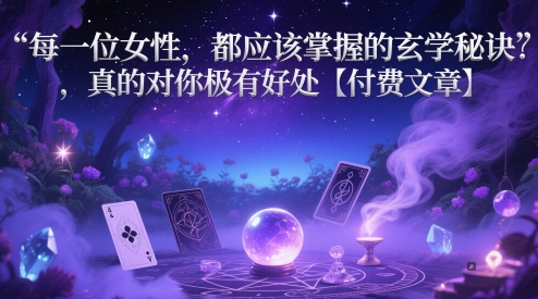 每一位女性，都应该掌握的玄学秘诀 ，真的对你极有好处【付费文章】-壹浩聊项目