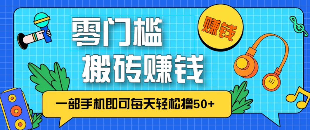 零成本零门槛，无脑搬砖赚钱项目，只需一部手机即可每天轻松撸50+-壹浩聊项目