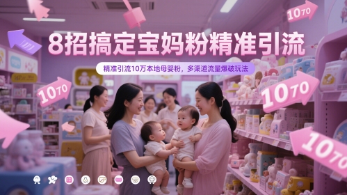 8招搞定宝妈粉精准引流，精准引流10万本地母婴粉，多渠道流量爆破玩法-壹浩聊项目