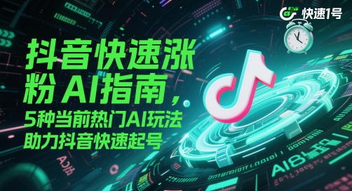 抖音快速涨粉AI指南，5种当前热门AI玩法，助力抖音快速起号-壹浩聊项目