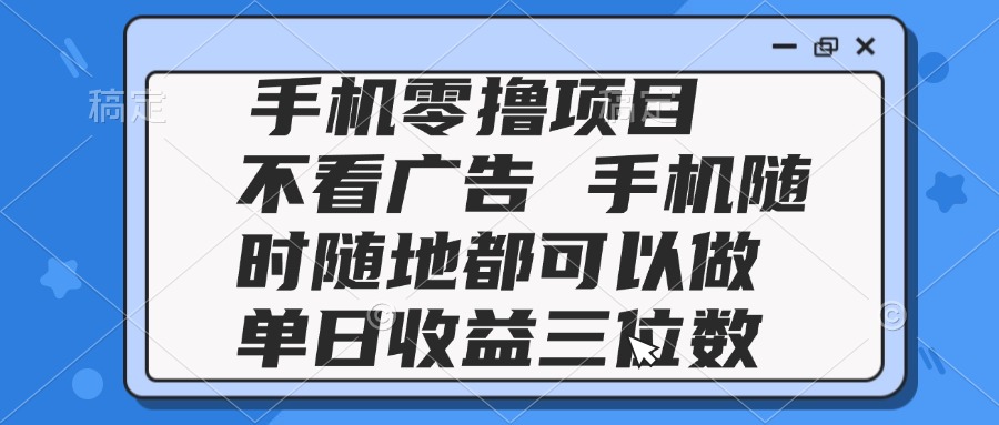 2025手机零撸项目 不看广告 手机随时可做 单日收益三位数-壹浩聊项目