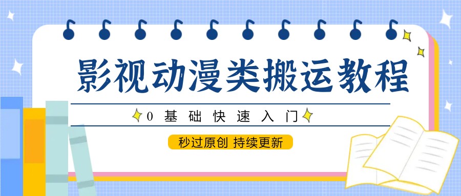 影视动漫类搬运教程，0基础快速入门，秒过原创 持续更新-壹浩聊项目