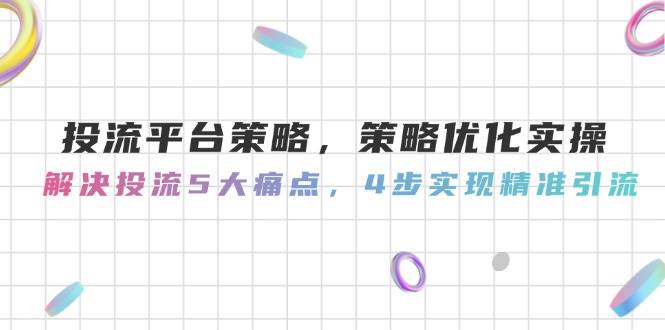 投流平台策略，策略优化实操，解决投流5大痛点，4步实现精准引流-壹浩聊项目