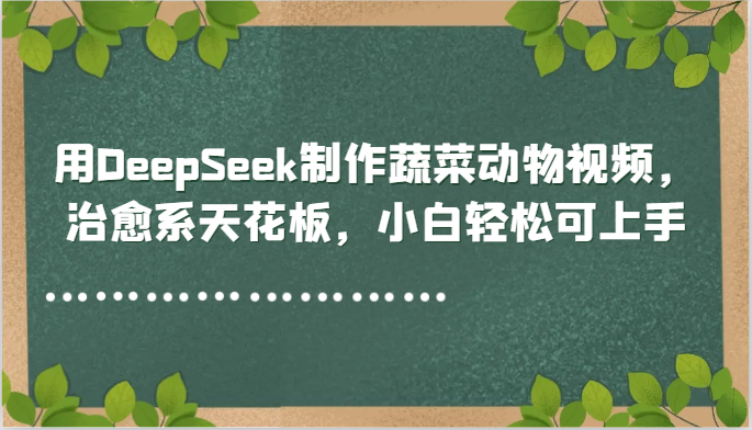 用DeepSeek制作蔬菜动物视频，治愈系天花板，小白轻松可上手-壹浩聊项目