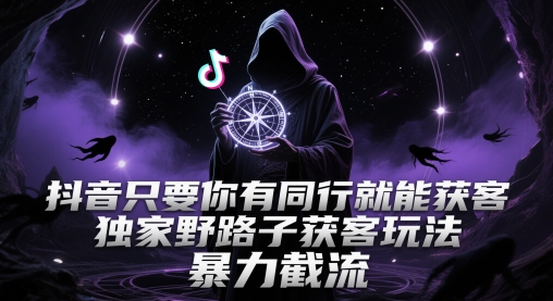 抖音只要你有同行就能获客，独家野路子获客玩法，暴力截流【揭秘】-壹浩聊项目