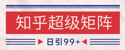 知乎超级矩阵玩法引流高质量精准粉SEO覆盖，日变现1k+【揭秘】-壹浩聊项目