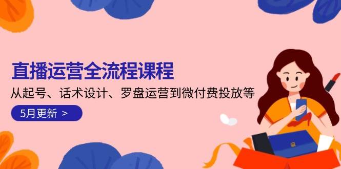 直播运营全流程课程-5月更新：从起号、话术设计、罗盘运营到微付费投放等-壹浩聊项目