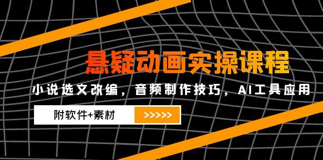 悬疑动画实操课程，小说选文改编，音频制作技巧，AI工具应用(附软件+素材-壹浩聊项目