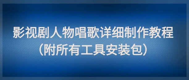 影视剧人物唱歌详细制作教程，点赞量动辄几十W(附所有工具安装包)-壹浩聊项目
