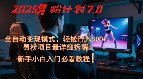 2025男粉计划7.0，全自动变现模式，轻松日入5张+，新手小白必看课程-壹浩聊项目