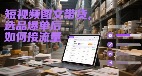 短视频图文带货，选品爆单后如何接流量-壹浩聊项目