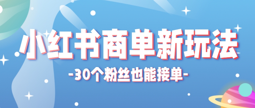小红书商单新玩法，30个粉丝也能接单，一个月接三单赚了150+！适合新手小白操作-壹浩聊项目