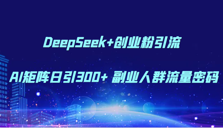 DeepSeek+创业粉引流 AI矩阵日引300+ 副业人群流量密码-壹浩聊项目