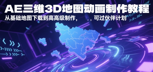 AE三维3D地图动画制作教程，从基础地图下载到高级制作，可过伙伴计划-壹浩聊项目