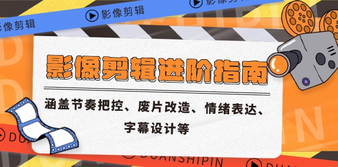 影像剪辑进阶指南，涵盖节奏把控、废片改造、情绪表达、字幕设计等-壹浩聊项目