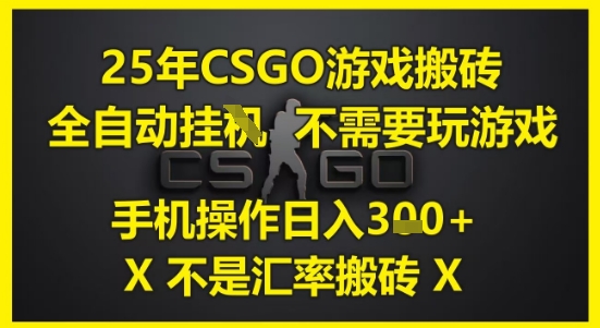 25年CSGO游戏搬砖，全自动运行，不需要玩游戏，手机操作日入3张(不是汇率搬砖)【揭秘】-壹浩聊项目