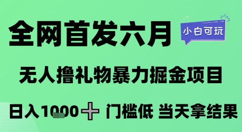 全网首发六月，无人撸礼物暴力掘金项目，日入1K+门槛低，当天拿结果，小白可玩【揭秘】-壹浩聊项目