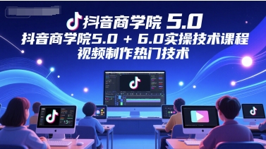 抖音商学院5.0+6.0实操技术课程，视频制作热门技术-壹浩聊项目