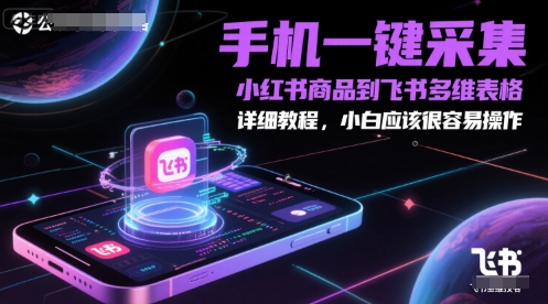 手机一键采集小红书商品到飞书多维表格，详细教程，小白应该很容易操作-壹浩聊项目