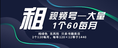 租视频号，一个60每月，2个120.纯绿色、无风险，常年租【揭秘】-壹浩聊项目