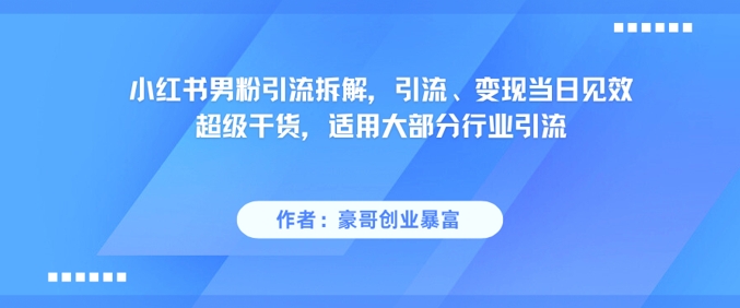 小红书男粉引流拆解，引流、变现当日见效超级干货，适用大部分行业引流-壹浩聊项目