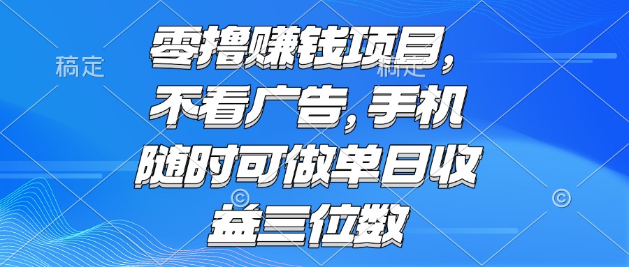 零撸赚钱项目 不看广告 手机随时可做 单日收益三位数-壹浩聊项目