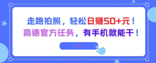 走路拍照，轻松日入50+!高德官方任务，有手机就能干-壹浩聊项目