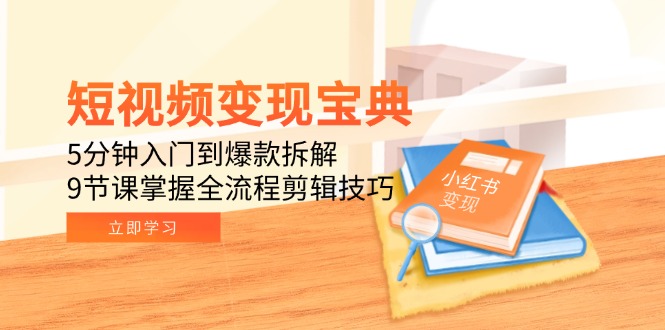 短视频变现宝典：5分钟入门到爆款拆解，9节课掌握全流程剪辑技巧-壹浩聊项目