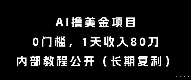 AI撸美金项目，0门槛，1天收入80刀，内部教程公开(长期复利)【揭秘】-壹浩聊项目