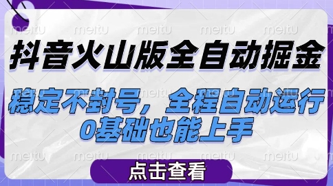 抖音火山版全自动掘金，稳定不封号，全程自动运行，可批量放大操作，0基础也能上手【揭秘】-壹浩聊项目