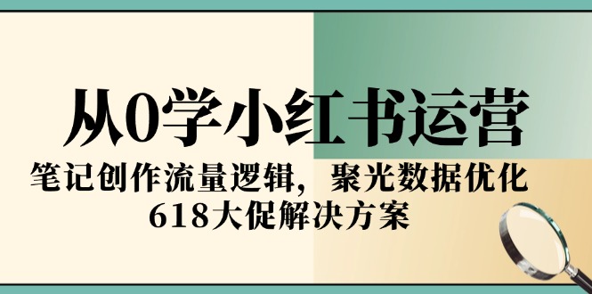 从0学小红书运营，笔记创作流量逻辑，聚光数据优化，618大促解决方案-壹浩聊项目