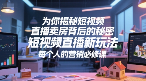 为你揭秘短视频直播卖房背后的秘密，短视频直播新玩法，每个人的营销必修课-壹浩聊项目