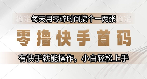 零撸快手首码，每天用零碎时间搞个一两张，有快手就能操作小白轻松上手【揭秘】-壹浩聊项目