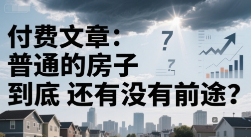 付费文章：普通的房子到底还有没有前途？-壹浩聊项目