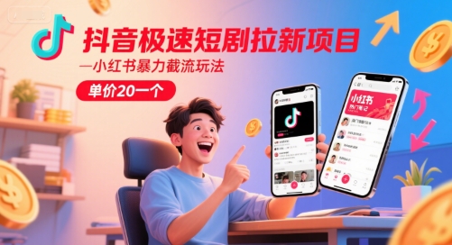 抖音极速短剧拉新项目，小红书暴力截流玩法，单价20一个-壹浩聊项目
